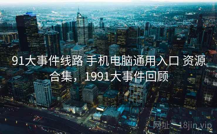 91大事件线路 手机电脑通用入口 资源合集，1991大事件回顾
