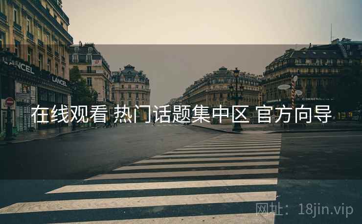 在线观看 热门话题集中区 官方向导 在线观看 热门话题集中区 官方向导