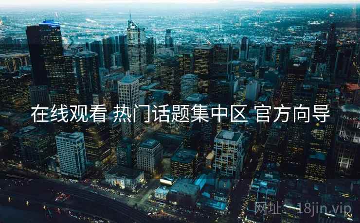 在线观看 热门话题集中区 官方向导 在线观看 热门话题集中区 官方向导