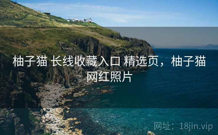 柚子猫 长线收藏入口 精选页，柚子猫网红照片