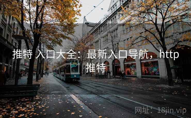 推特 入口大全：最新入口导航，http推特