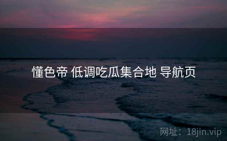 懂色帝 低调吃瓜集合地 导航页