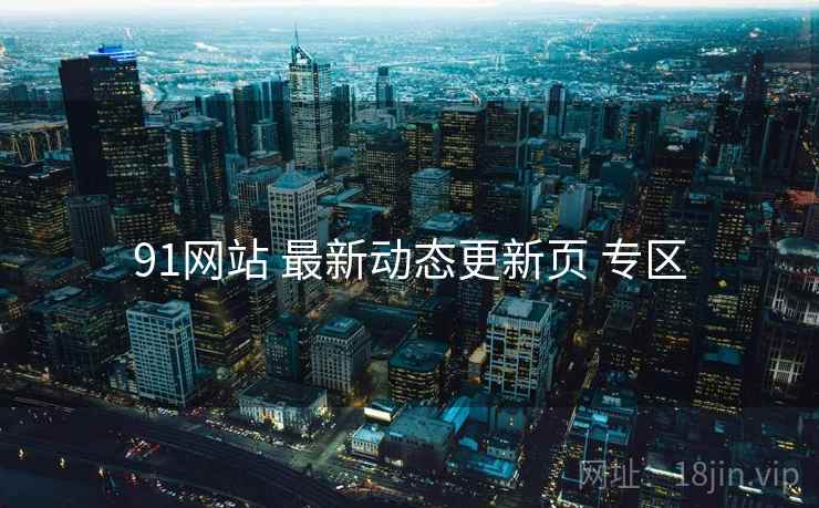91网站 最新动态更新页 专区
