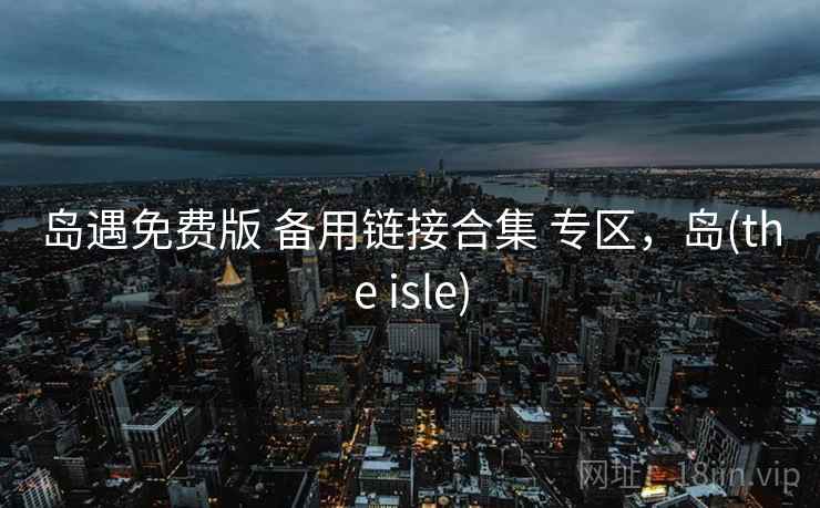 岛遇免费版 备用链接合集 专区，岛(the isle)