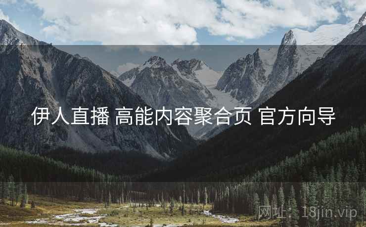 伊人直播 高能内容聚合页 官方向导