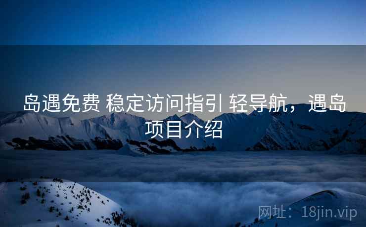 岛遇免费 稳定访问指引 轻导航，遇岛项目介绍