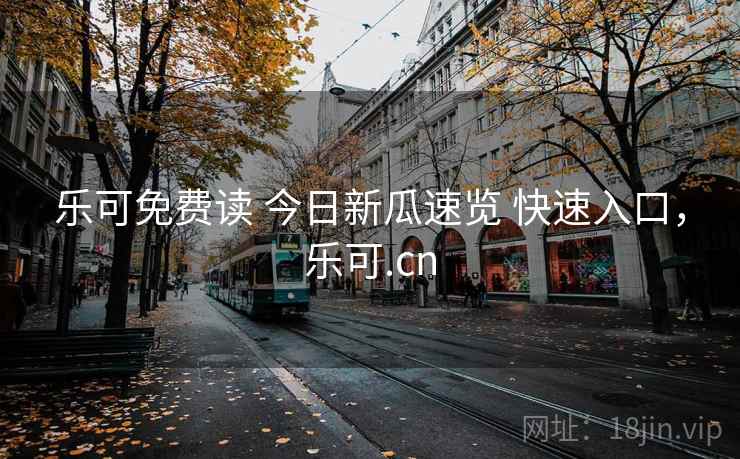 乐可免费读 今日新瓜速览 快速入口，乐可.cn