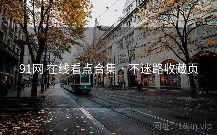 91网 在线看点合集 · 不迷路收藏页