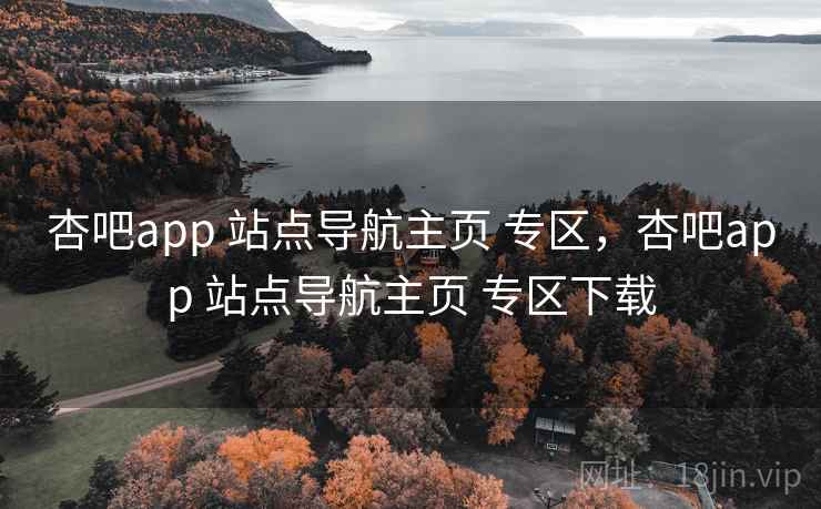 杏吧app 站点导航主页 专区，杏吧app 站点导航主页 专区下载