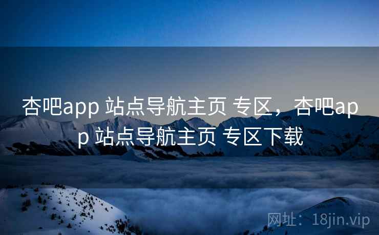 杏吧app 站点导航主页 专区，杏吧app 站点导航主页 专区下载