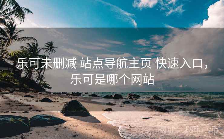 乐可未删减 站点导航主页 快速入口，乐可是哪个网站