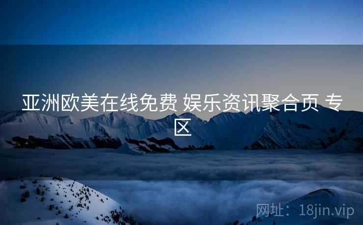 亚洲欧美在线免费 娱乐资讯聚合页 专区