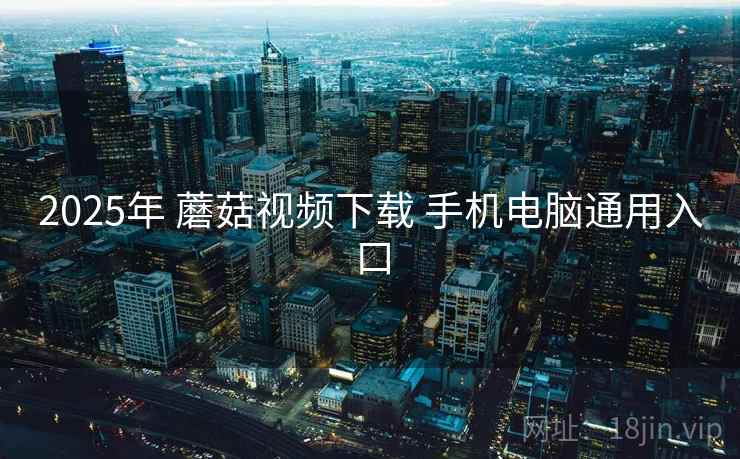 2025年 蘑菇视频下载 手机电脑通用入口